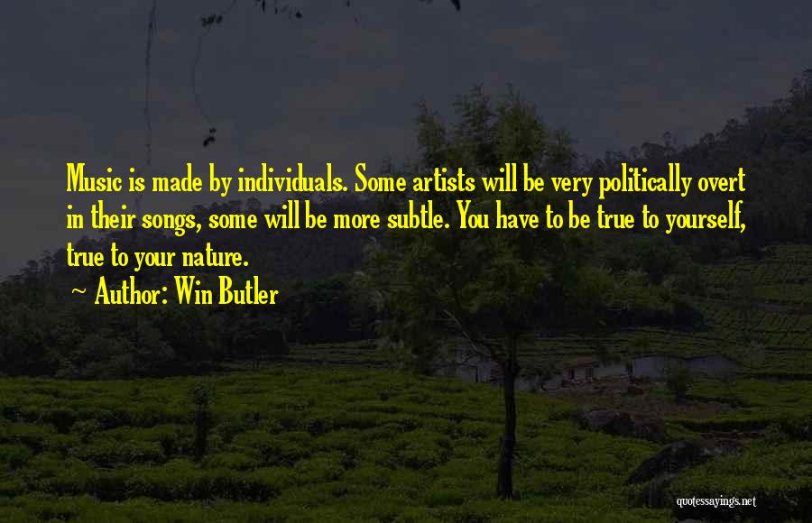 Win Butler Quotes: Music Is Made By Individuals. Some Artists Will Be Very Politically Overt In Their Songs, Some Will Be More Subtle.