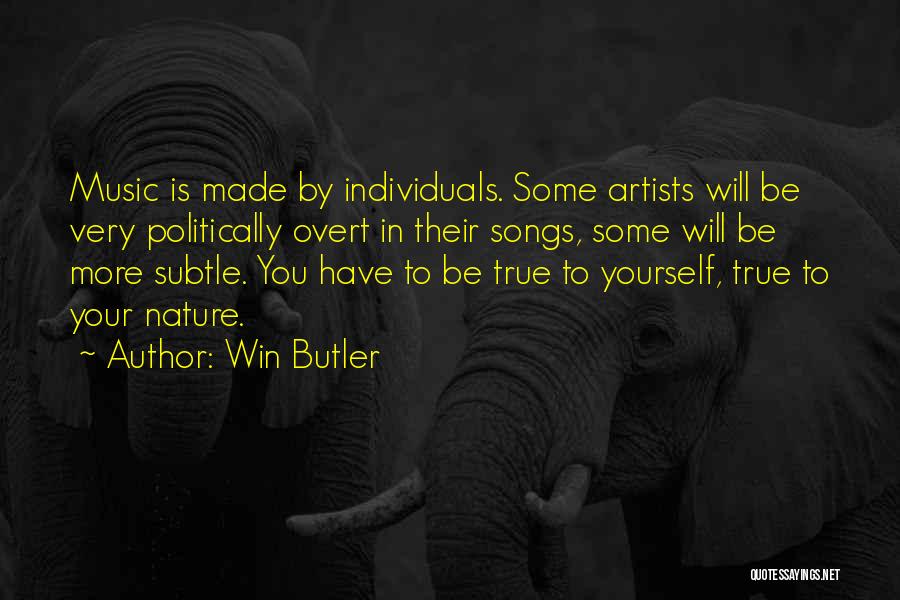 Win Butler Quotes: Music Is Made By Individuals. Some Artists Will Be Very Politically Overt In Their Songs, Some Will Be More Subtle.
