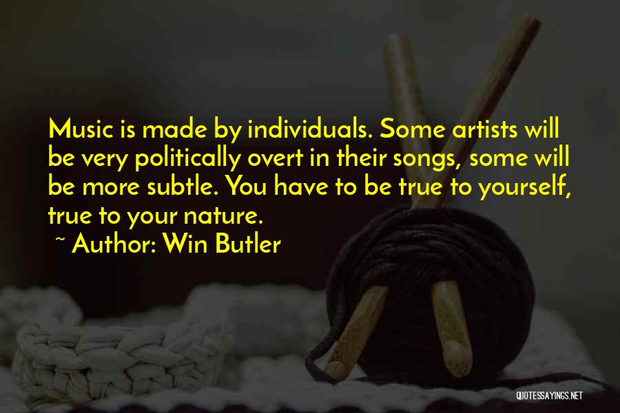 Win Butler Quotes: Music Is Made By Individuals. Some Artists Will Be Very Politically Overt In Their Songs, Some Will Be More Subtle.