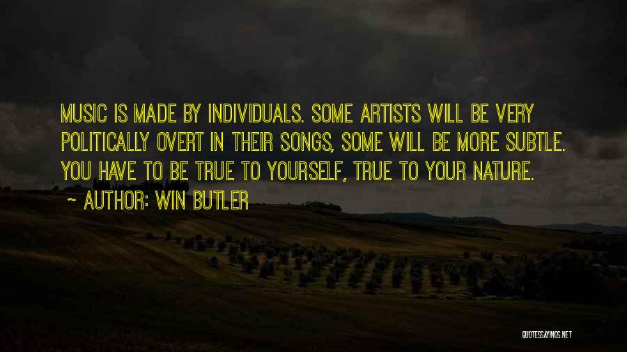 Win Butler Quotes: Music Is Made By Individuals. Some Artists Will Be Very Politically Overt In Their Songs, Some Will Be More Subtle.