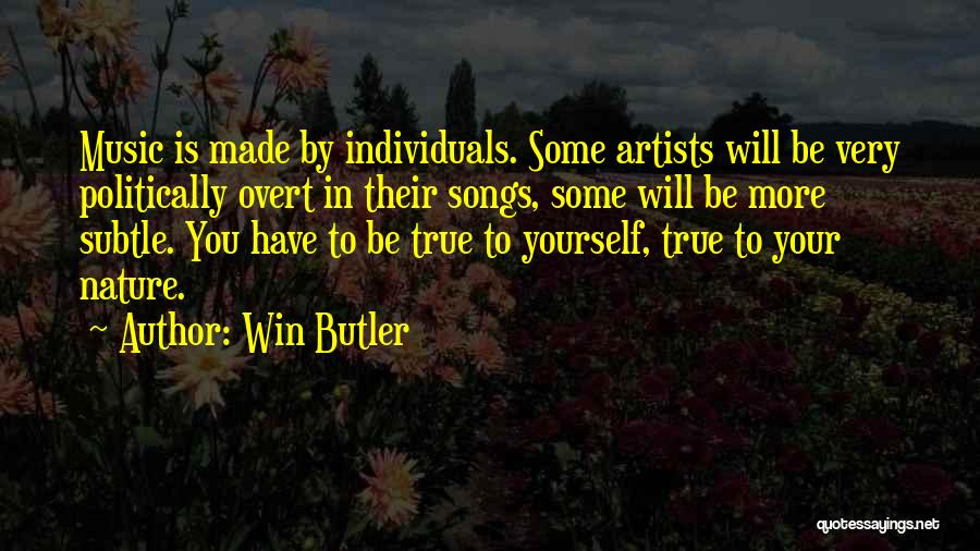 Win Butler Quotes: Music Is Made By Individuals. Some Artists Will Be Very Politically Overt In Their Songs, Some Will Be More Subtle.