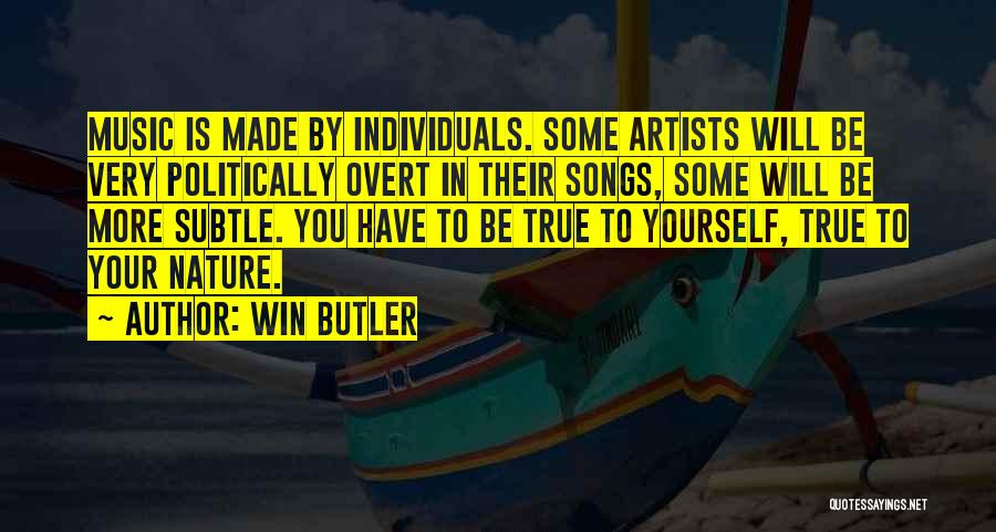 Win Butler Quotes: Music Is Made By Individuals. Some Artists Will Be Very Politically Overt In Their Songs, Some Will Be More Subtle.