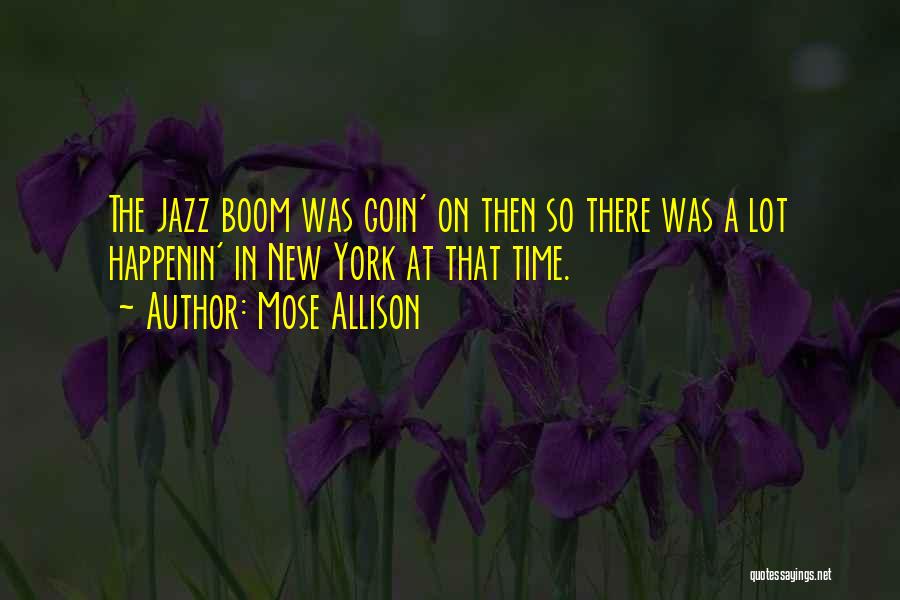 Mose Allison Quotes: The Jazz Boom Was Goin' On Then So There Was A Lot Happenin' In New York At That Time.