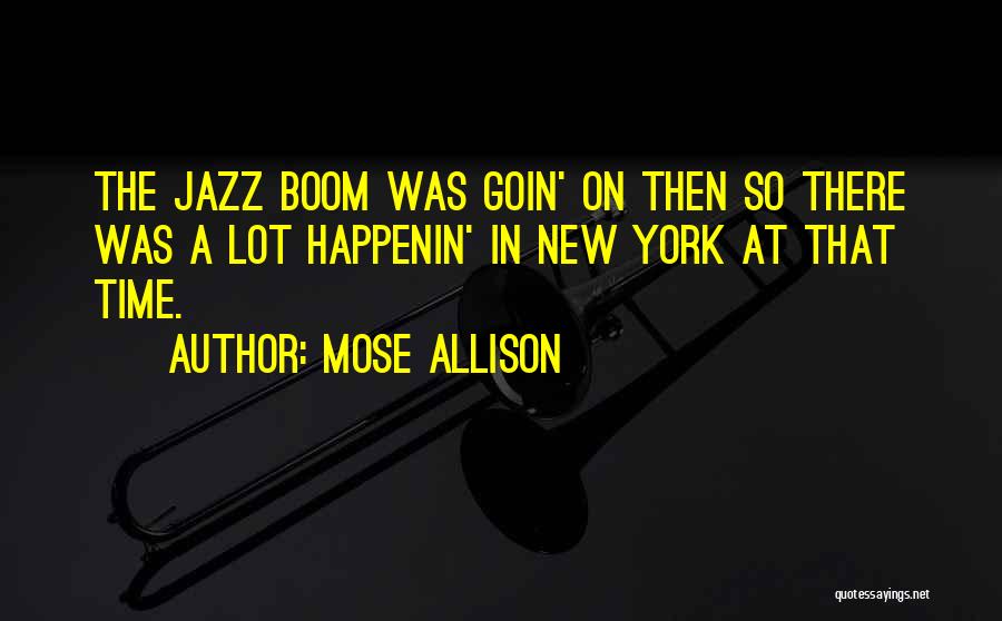 Mose Allison Quotes: The Jazz Boom Was Goin' On Then So There Was A Lot Happenin' In New York At That Time.