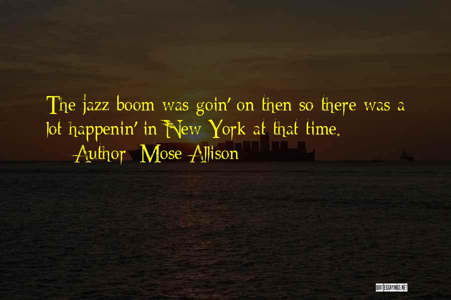 Mose Allison Quotes: The Jazz Boom Was Goin' On Then So There Was A Lot Happenin' In New York At That Time.