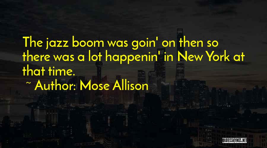 Mose Allison Quotes: The Jazz Boom Was Goin' On Then So There Was A Lot Happenin' In New York At That Time.