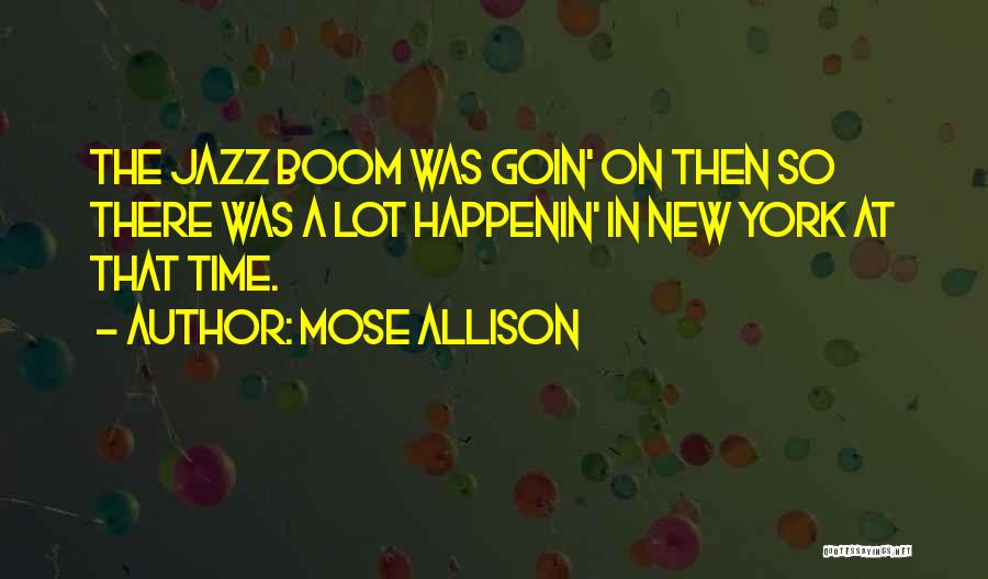 Mose Allison Quotes: The Jazz Boom Was Goin' On Then So There Was A Lot Happenin' In New York At That Time.