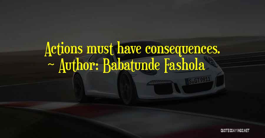 Babatunde Fashola Quotes: Actions Must Have Consequences.