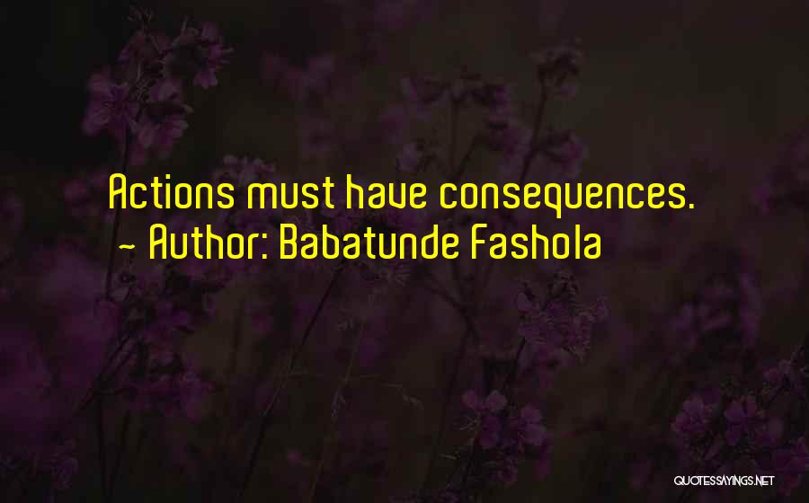 Babatunde Fashola Quotes: Actions Must Have Consequences.