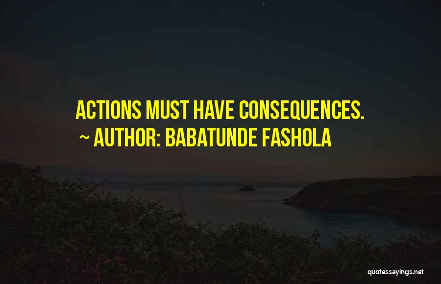 Babatunde Fashola Quotes: Actions Must Have Consequences.