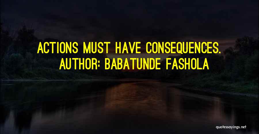 Babatunde Fashola Quotes: Actions Must Have Consequences.