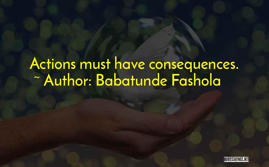 Babatunde Fashola Quotes: Actions Must Have Consequences.
