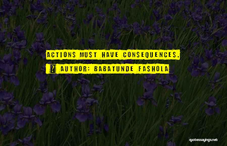 Babatunde Fashola Quotes: Actions Must Have Consequences.