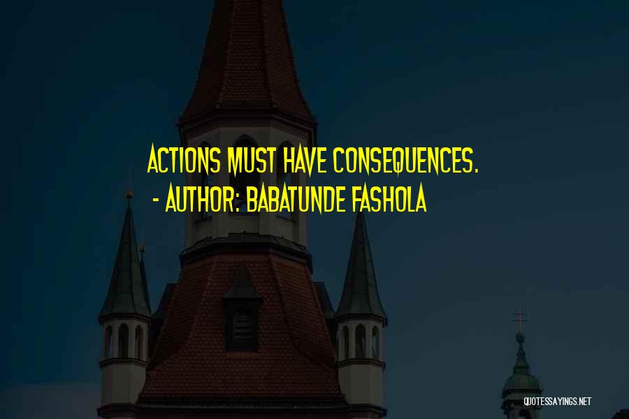 Babatunde Fashola Quotes: Actions Must Have Consequences.