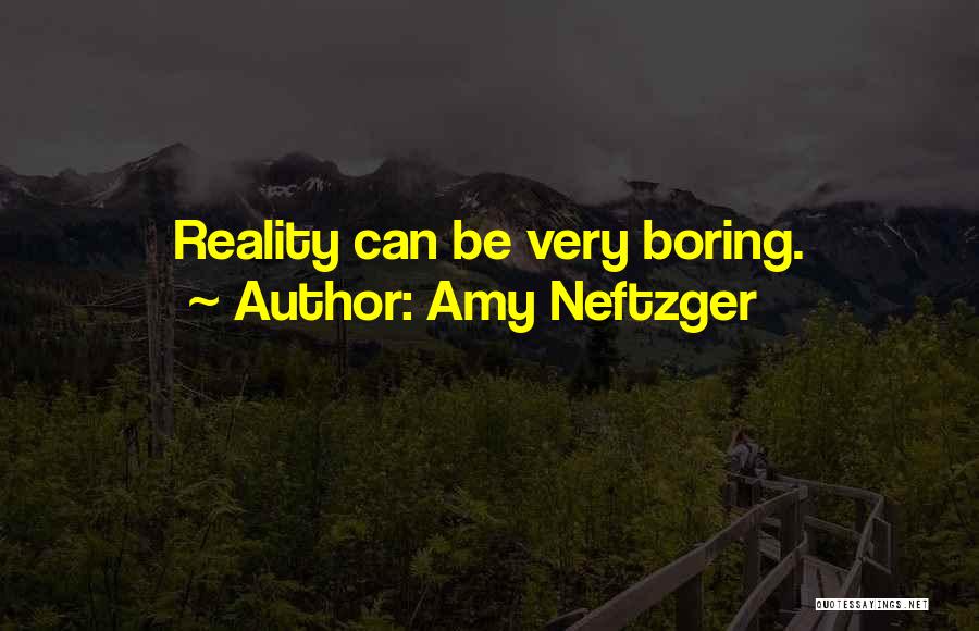 Amy Neftzger Quotes: Reality Can Be Very Boring.