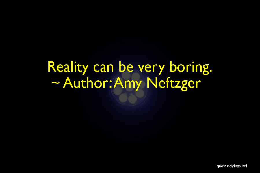 Amy Neftzger Quotes: Reality Can Be Very Boring.