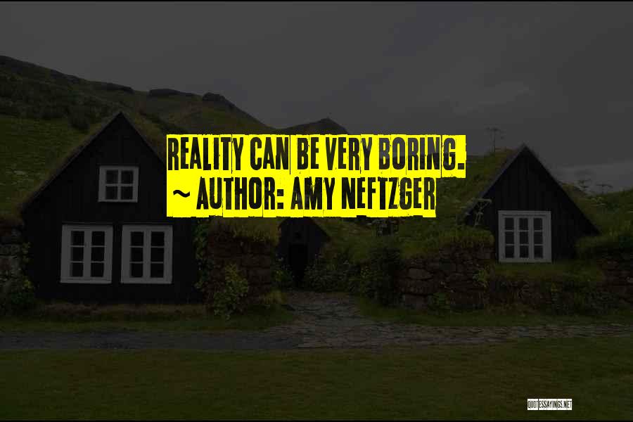Amy Neftzger Quotes: Reality Can Be Very Boring.