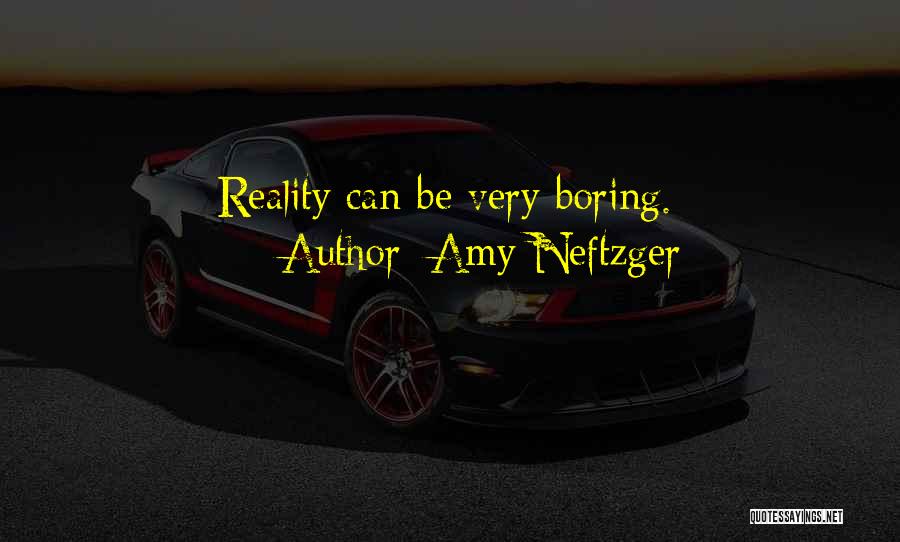 Amy Neftzger Quotes: Reality Can Be Very Boring.