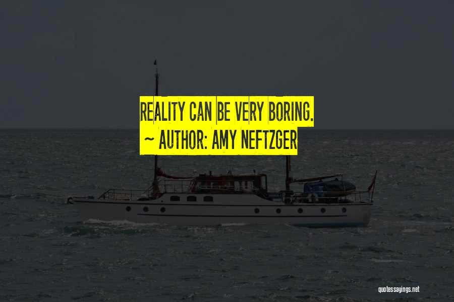 Amy Neftzger Quotes: Reality Can Be Very Boring.
