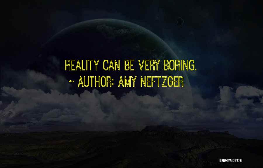 Amy Neftzger Quotes: Reality Can Be Very Boring.