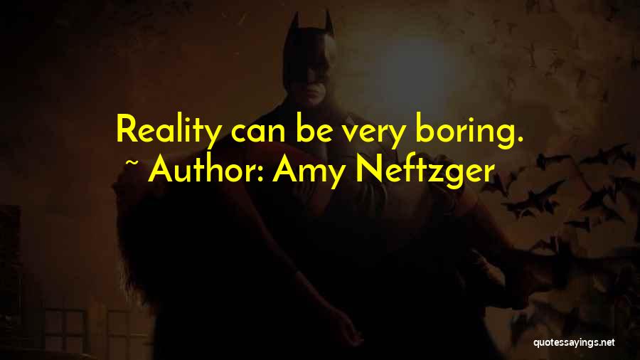 Amy Neftzger Quotes: Reality Can Be Very Boring.