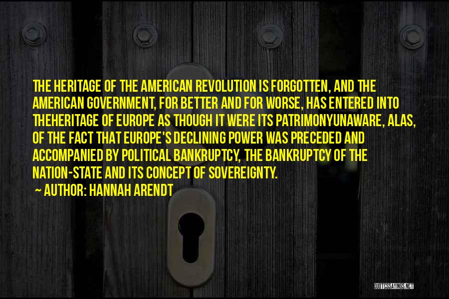 Hannah Arendt Quotes: The Heritage Of The American Revolution Is Forgotten, And The American Government, For Better And For Worse, Has Entered Into