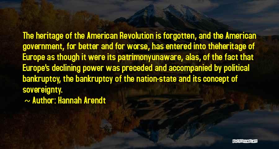 Hannah Arendt Quotes: The Heritage Of The American Revolution Is Forgotten, And The American Government, For Better And For Worse, Has Entered Into