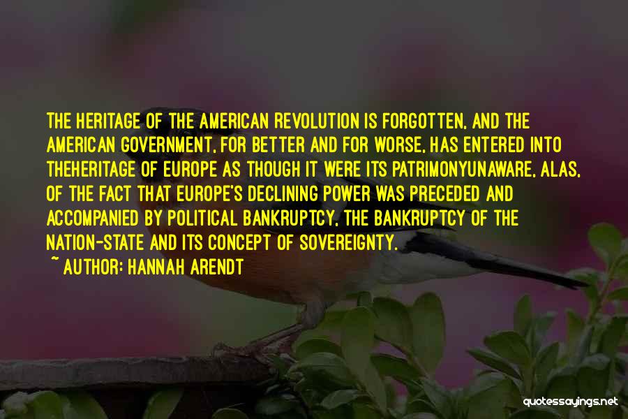 Hannah Arendt Quotes: The Heritage Of The American Revolution Is Forgotten, And The American Government, For Better And For Worse, Has Entered Into