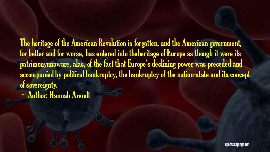 Hannah Arendt Quotes: The Heritage Of The American Revolution Is Forgotten, And The American Government, For Better And For Worse, Has Entered Into