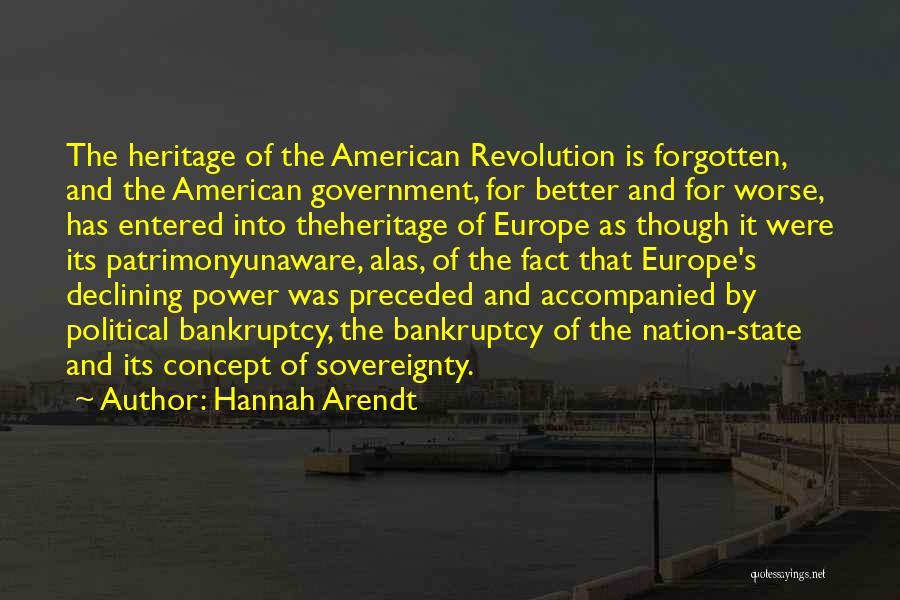 Hannah Arendt Quotes: The Heritage Of The American Revolution Is Forgotten, And The American Government, For Better And For Worse, Has Entered Into