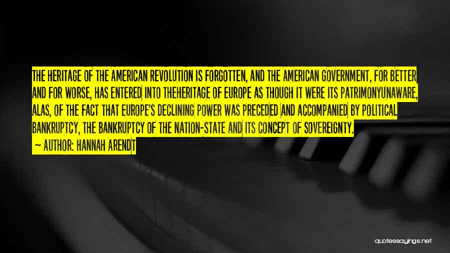 Hannah Arendt Quotes: The Heritage Of The American Revolution Is Forgotten, And The American Government, For Better And For Worse, Has Entered Into