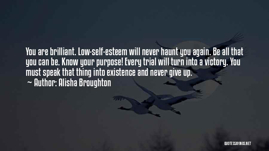 Alisha Broughton Quotes: You Are Brilliant. Low-self-esteem Will Never Haunt You Again. Be All That You Can Be. Know Your Purpose! Every Trial