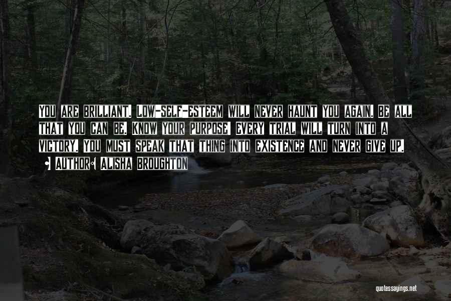 Alisha Broughton Quotes: You Are Brilliant. Low-self-esteem Will Never Haunt You Again. Be All That You Can Be. Know Your Purpose! Every Trial