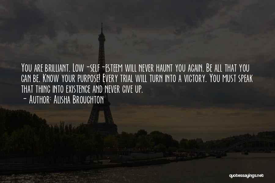 Alisha Broughton Quotes: You Are Brilliant. Low-self-esteem Will Never Haunt You Again. Be All That You Can Be. Know Your Purpose! Every Trial