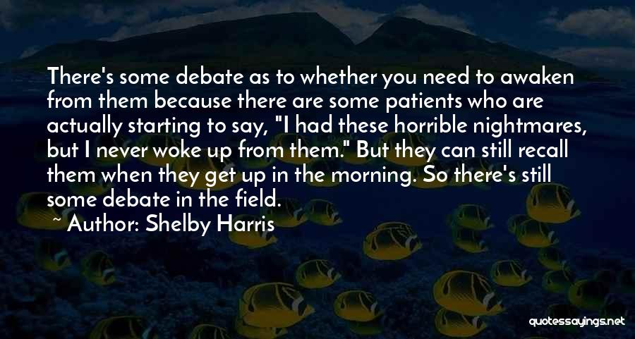 Shelby Harris Quotes: There's Some Debate As To Whether You Need To Awaken From Them Because There Are Some Patients Who Are Actually