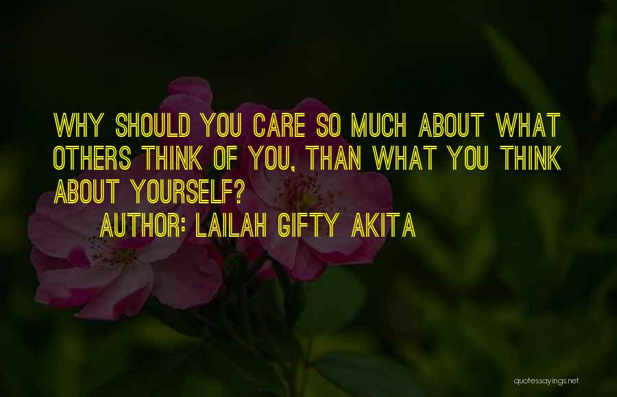 Lailah Gifty Akita Quotes: Why Should You Care So Much About What Others Think Of You, Than What You Think About Yourself?