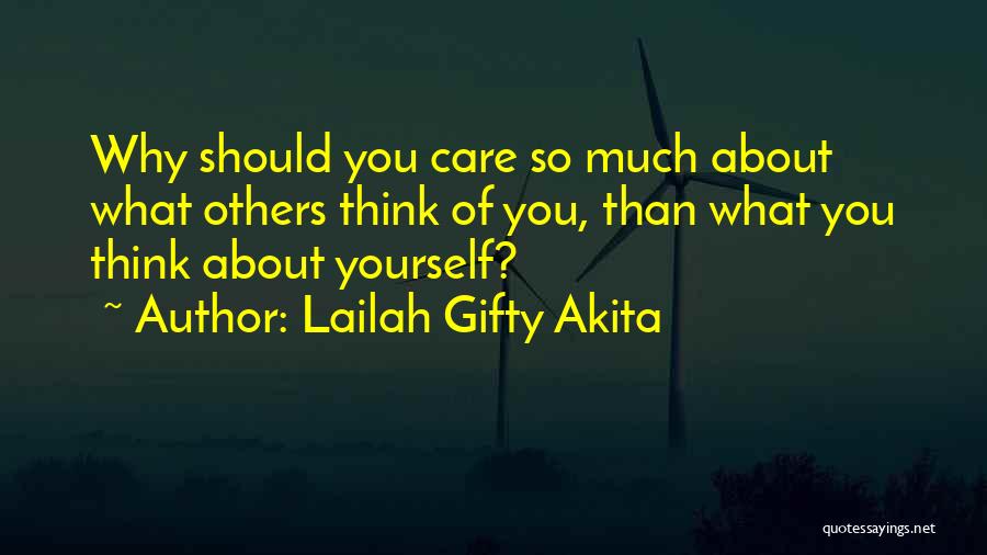Lailah Gifty Akita Quotes: Why Should You Care So Much About What Others Think Of You, Than What You Think About Yourself?