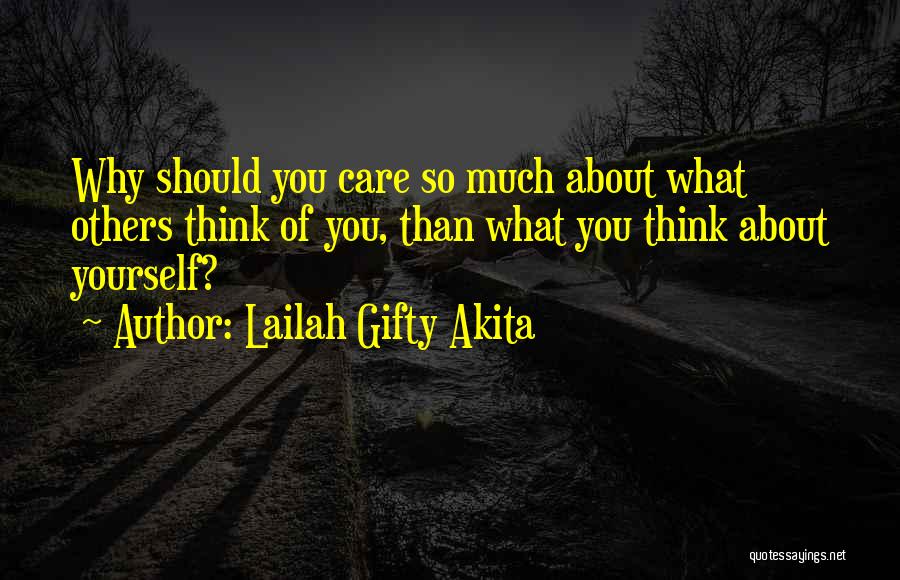 Lailah Gifty Akita Quotes: Why Should You Care So Much About What Others Think Of You, Than What You Think About Yourself?