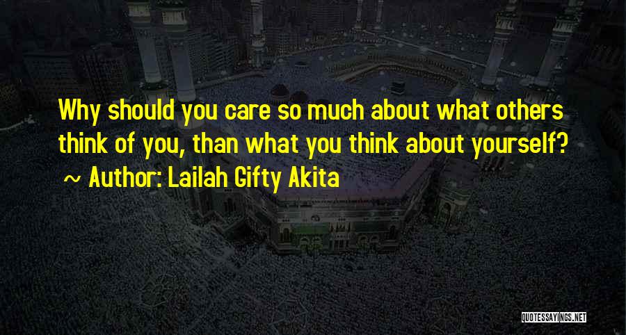Lailah Gifty Akita Quotes: Why Should You Care So Much About What Others Think Of You, Than What You Think About Yourself?