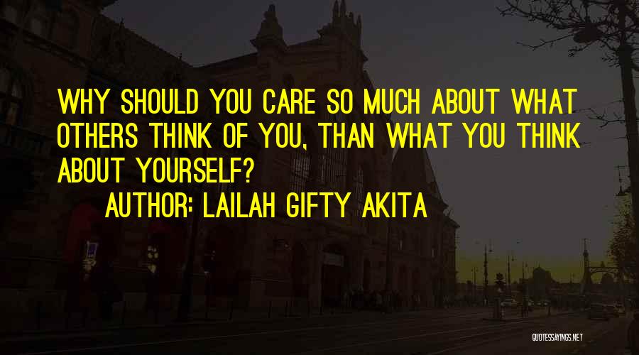 Lailah Gifty Akita Quotes: Why Should You Care So Much About What Others Think Of You, Than What You Think About Yourself?