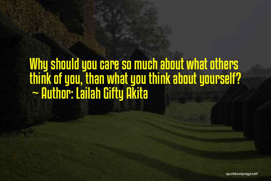 Lailah Gifty Akita Quotes: Why Should You Care So Much About What Others Think Of You, Than What You Think About Yourself?