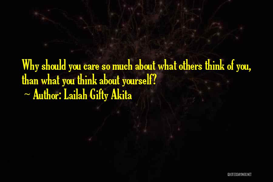 Lailah Gifty Akita Quotes: Why Should You Care So Much About What Others Think Of You, Than What You Think About Yourself?