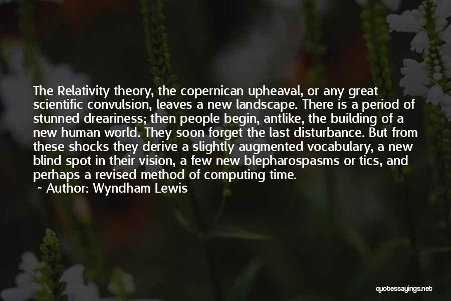 Wyndham Lewis Quotes: The Relativity Theory, The Copernican Upheaval, Or Any Great Scientific Convulsion, Leaves A New Landscape. There Is A Period Of