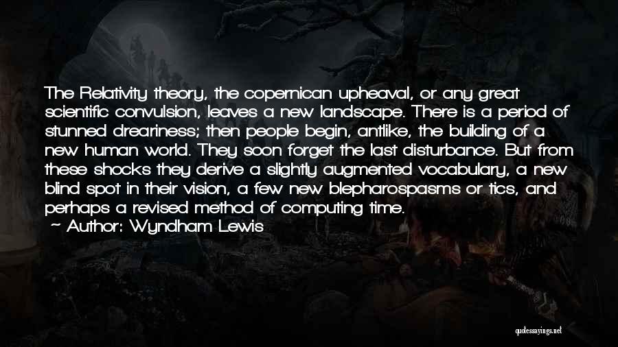Wyndham Lewis Quotes: The Relativity Theory, The Copernican Upheaval, Or Any Great Scientific Convulsion, Leaves A New Landscape. There Is A Period Of