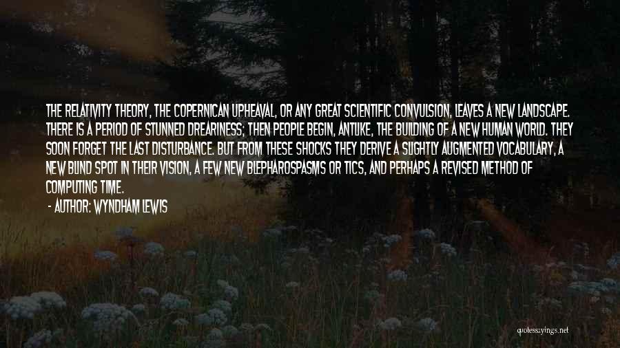 Wyndham Lewis Quotes: The Relativity Theory, The Copernican Upheaval, Or Any Great Scientific Convulsion, Leaves A New Landscape. There Is A Period Of