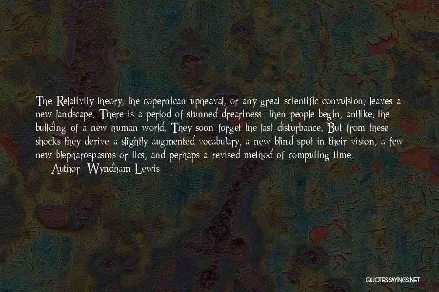 Wyndham Lewis Quotes: The Relativity Theory, The Copernican Upheaval, Or Any Great Scientific Convulsion, Leaves A New Landscape. There Is A Period Of