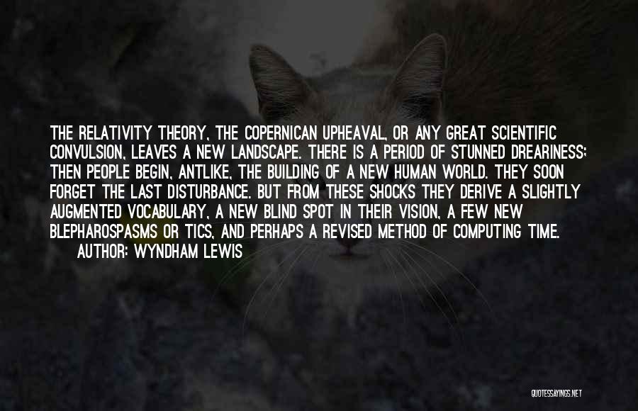 Wyndham Lewis Quotes: The Relativity Theory, The Copernican Upheaval, Or Any Great Scientific Convulsion, Leaves A New Landscape. There Is A Period Of