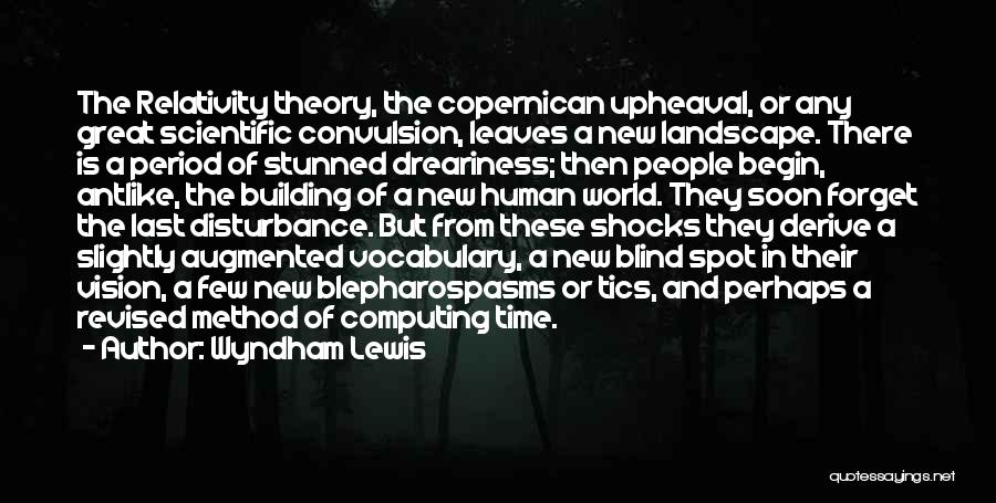 Wyndham Lewis Quotes: The Relativity Theory, The Copernican Upheaval, Or Any Great Scientific Convulsion, Leaves A New Landscape. There Is A Period Of