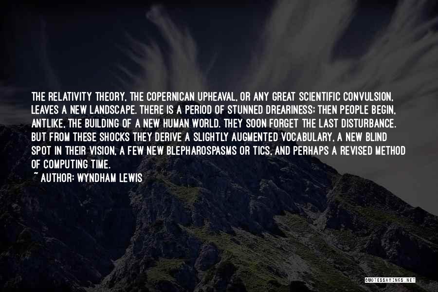 Wyndham Lewis Quotes: The Relativity Theory, The Copernican Upheaval, Or Any Great Scientific Convulsion, Leaves A New Landscape. There Is A Period Of