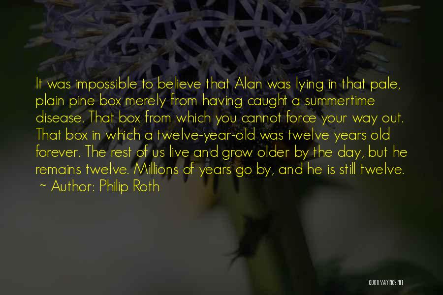 Philip Roth Quotes: It Was Impossible To Believe That Alan Was Lying In That Pale, Plain Pine Box Merely From Having Caught A